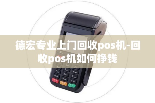 德宏专业上门回收pos机-回收pos机如何挣钱