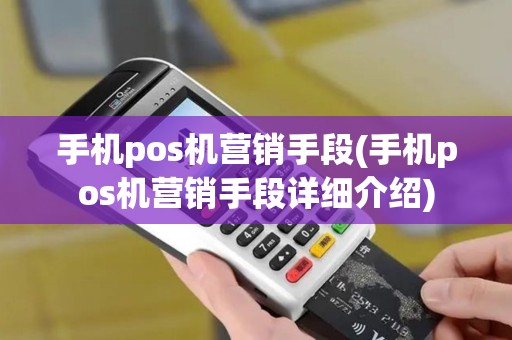 手机pos机营销手段(手机pos机营销手段详细介绍) 手机pos机营销手段(手机pos机营销手段详细介绍)