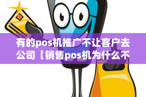 有的pos机推广不让客户去公司【销售pos机为什么不许给朋友用】 有的pos机推广不让客户去公司【销售pos机为什么不许给朋友用】