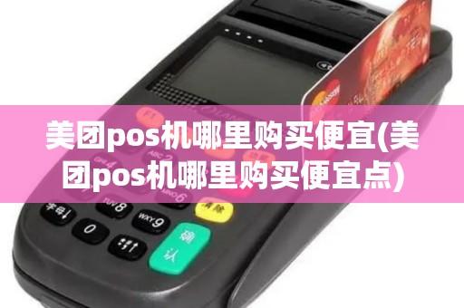 美团pos机哪里购买便宜(美团pos机哪里购买便宜点)