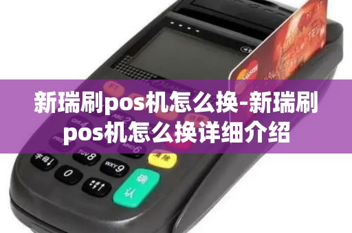 新瑞刷pos机怎么换-新瑞刷pos机怎么换详细介绍 新瑞刷pos机怎么换-新瑞刷pos机怎么换详细介绍