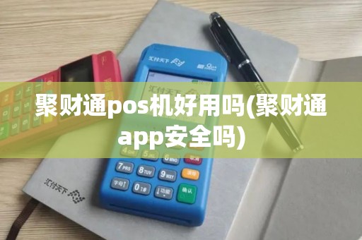 聚财通pos机好用吗(聚财通app安全吗)
