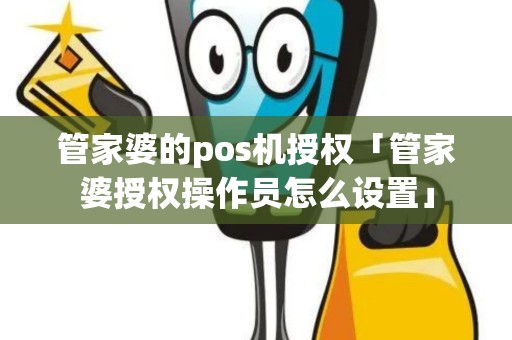 管家婆的pos机授权「管家婆授权操作员怎么设置」
