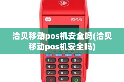 洽贝移动pos机安全吗(洽贝移动pos机安全吗)