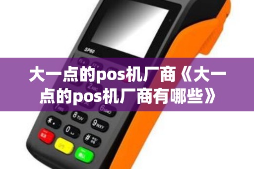 大一点的pos机厂商《大一点的pos机厂商有哪些》