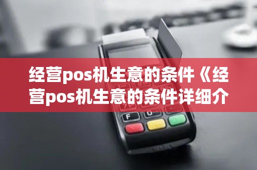 经营pos机生意的条件《经营pos机生意的条件详细介绍》