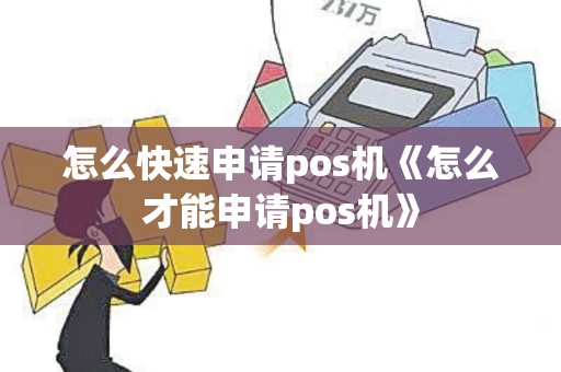 怎么快速申请pos机《怎么才能申请pos机》
