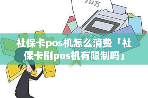 社保卡pos机怎么消费「社保卡刷pos机有限制吗」 社保卡pos机怎么消费「社保卡刷pos机有限制吗」