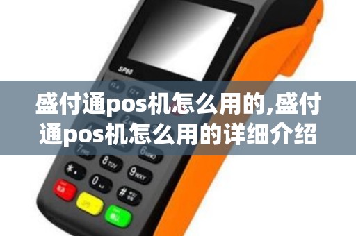 盛付通pos机怎么用的,盛付通pos机怎么用的详细介绍