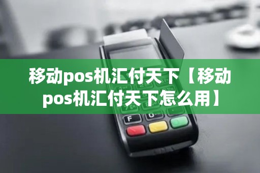 移动pos机汇付天下【移动pos机汇付天下怎么用】