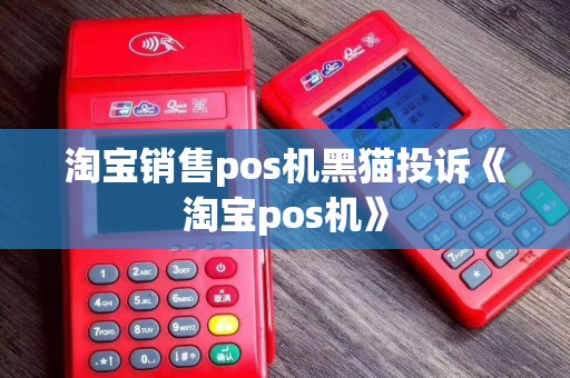 淘宝销售pos机黑猫投诉《淘宝pos机》 淘宝销售pos机黑猫投诉《淘宝pos机》