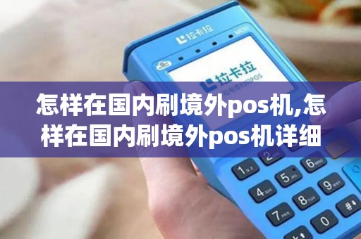 怎样在国内刷境外pos机,怎样在国内刷境外pos机详细介绍
