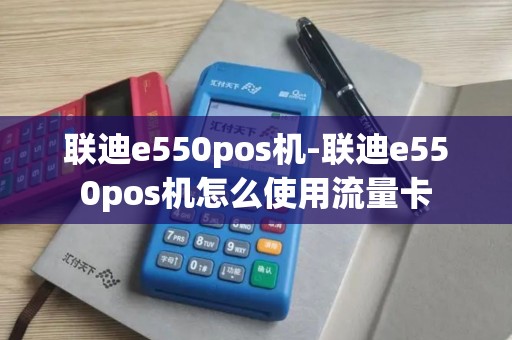 联迪e550pos机-联迪e550pos机怎么使用流量卡 联迪e550pos机-联迪e550pos机怎么使用流量卡