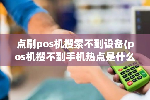 点刷pos机搜索不到设备(pos机搜不到手机热点是什么原因)