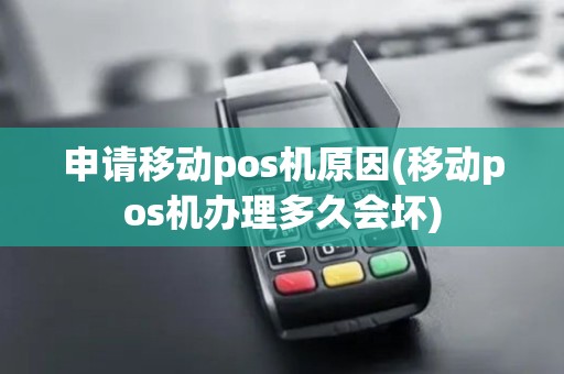 申请移动pos机原因(移动pos机办理多久会坏) 申请移动pos机原因(移动pos机办理多久会坏)