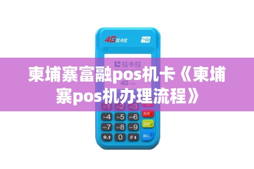 柬埔寨富融pos机卡《柬埔寨pos机办理流程》