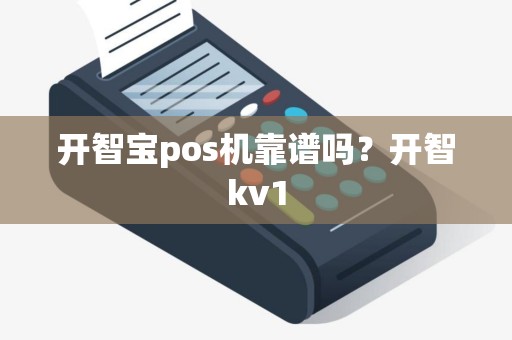开智宝pos机靠谱吗?开智kv1