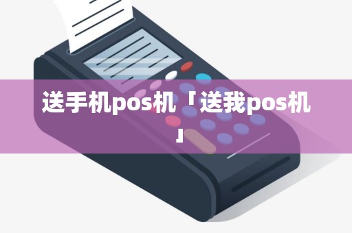 送手机pos机「送我pos机」 送手机pos机「送我pos机」