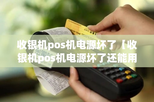 收银机pos机电源坏了【收银机pos机电源坏了还能用吗】 收银机pos机电源坏了【收银机pos机电源坏了还能用吗】