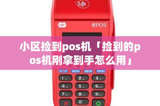 小区捡到pos机「捡到的pos机刚拿到手怎么用」 小区捡到pos机「捡到的pos机刚拿到手怎么用」