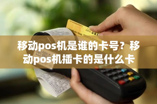 移动pos机是谁的卡号?移动pos机插卡的是什么卡 移动pos机是谁的卡号?移动pos机插卡的是什么卡