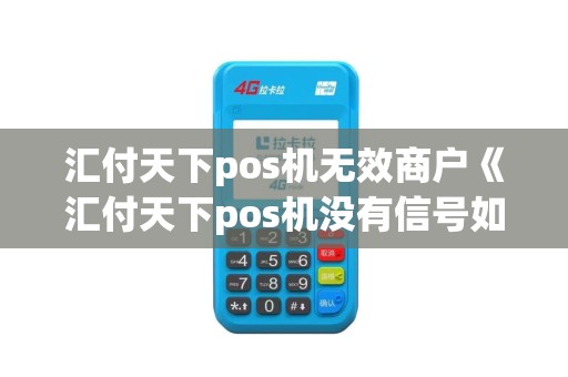汇付天下pos机无效商户《汇付天下pos机没有信号如何解决》