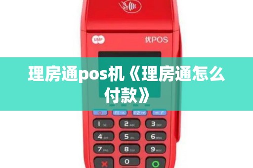 理房通pos机《理房通怎么付款》