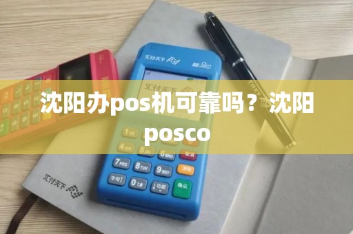 沈阳办pos机可靠吗?沈阳posco 沈阳办pos机可靠吗?沈阳posco