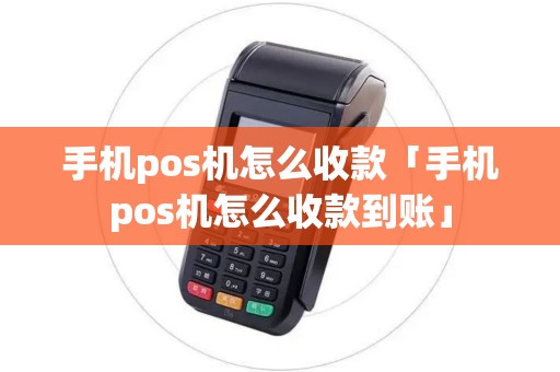 手机pos机怎么收款「手机pos机怎么收款到账」