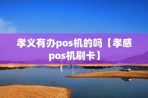 孝义有办pos机的吗【孝感pos机刷卡】 孝义有办pos机的吗【孝感pos机刷卡】