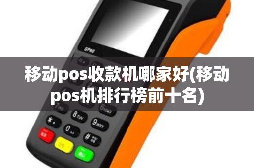 移动pos收款机哪家好(移动pos机排行榜前十名)