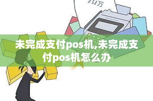 未完成支付pos机,未完成支付pos机怎么办