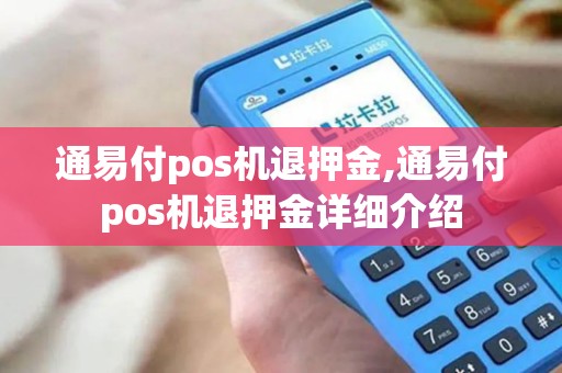 通易付pos机退押金,通易付pos机退押金详细介绍 通易付pos机退押金,通易付pos机退押金详细介绍
