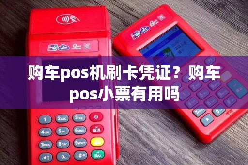 购车pos机刷卡凭证？购车pos小票有用吗