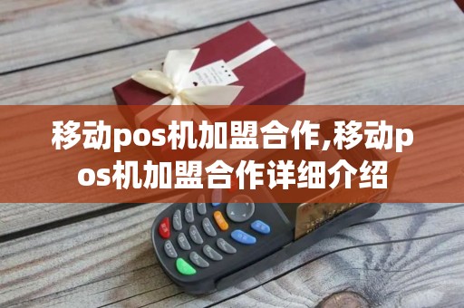 移动pos机加盟合作,移动pos机加盟合作详细介绍