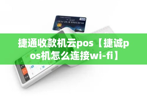 捷通收款机云pos【捷诚pos机怎么连接wi-fi】