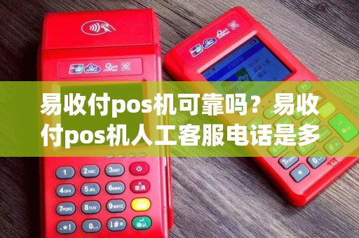 易收付pos机可靠吗?易收付pos机人工客服电话是多少