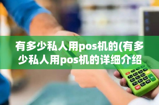 有多少私人用pos机的(有多少私人用pos机的详细介绍)