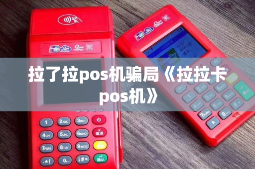 拉了拉pos机骗局《拉拉卡pos机》