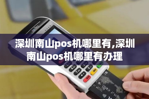 深圳南山pos机哪里有,深圳南山pos机哪里有办理