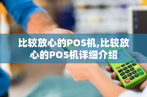 比较放心的POS机,比较放心的POS机详细介绍