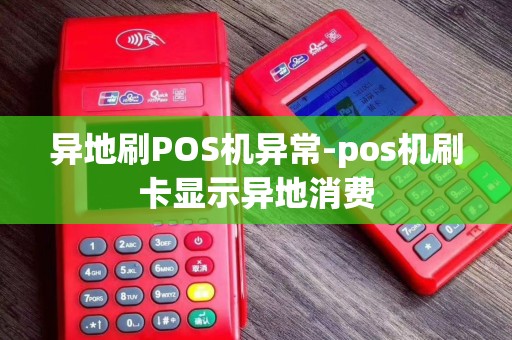 异地刷POS机异常-pos机刷卡显示异地消费 异地刷POS机异常-pos机刷卡显示异地消费
