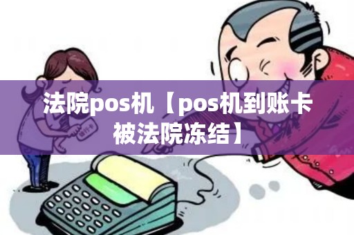 法院pos机【pos机到账卡被法院冻结】