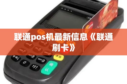 联通pos机最新信息《联通刷卡》