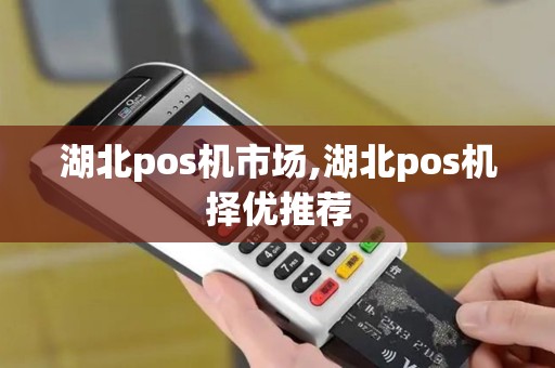 湖北pos机市场,湖北pos机择优推荐 湖北pos机市场,湖北pos机择优推荐