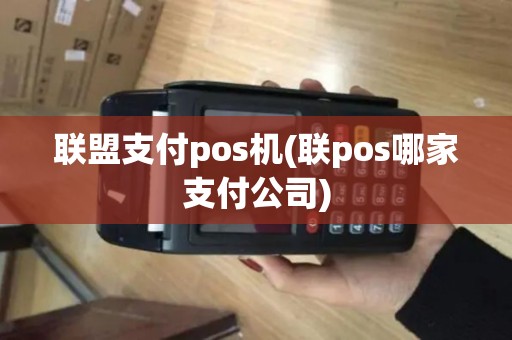 联盟支付pos机(联pos哪家支付公司) 联盟支付pos机(联pos哪家支付公司)