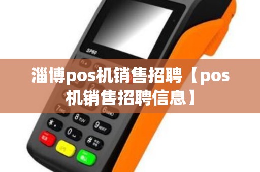 淄博pos机销售招聘【pos机销售招聘信息】 淄博pos机销售招聘【pos机销售招聘信息】