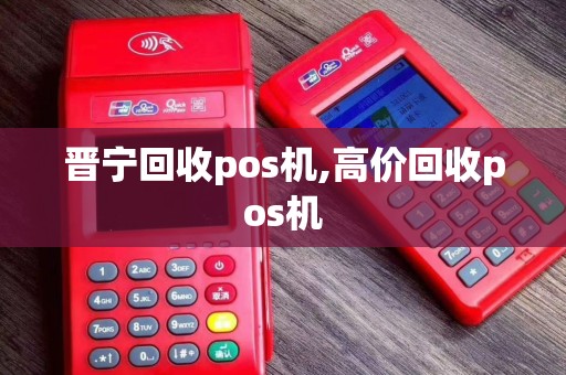 晋宁回收pos机,高价回收pos机 晋宁回收pos机,高价回收pos机