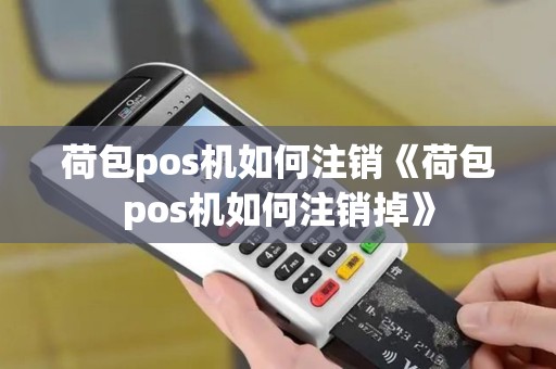 荷包pos机如何注销《荷包pos机如何注销掉》