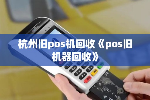 杭州旧pos机回收《pos旧机器回收》
